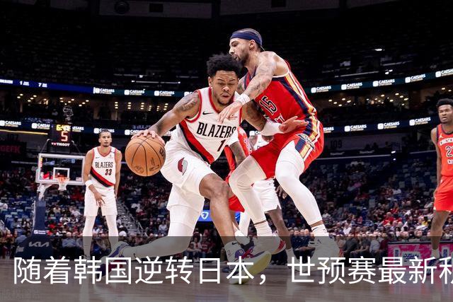 随着韩国逆转日本，世预赛最新积分榜：中国男篮第三晋级 省队垫底